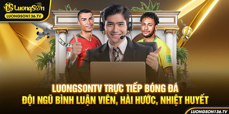 Đội ngũ bình luận viên chuyên nghiệp , hài hước, nhiệt tình tại LuongsonTV